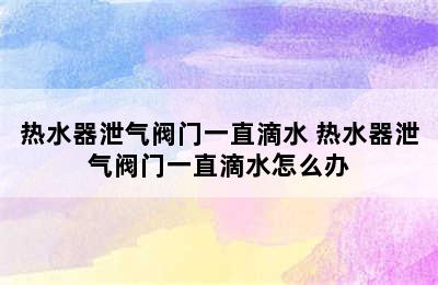 热水器泄气阀门一直滴水 热水器泄气阀门一直滴水怎么办